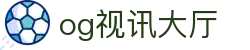 OG视讯·(中国区)官方网站